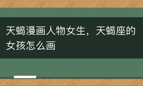 天蝎漫画人物女生，天蝎座的女孩怎么画