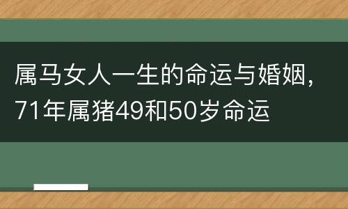 属马女人一生的命运与婚姻，71年属猪49和50岁命运