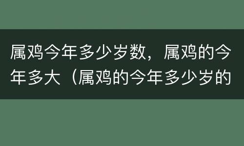 属鸡今年多少岁数，属鸡的今年多大（属鸡的今年多少岁的今年多大）