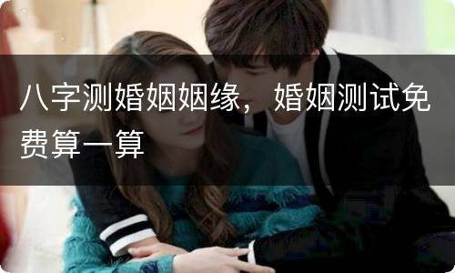 八字测婚姻姻缘，婚姻测试免费算一算
