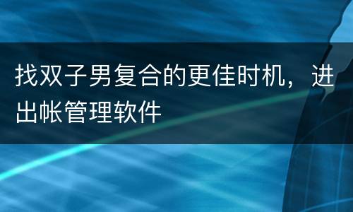 找双子男复合的更佳时机，进出帐管理软件