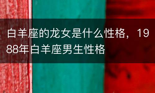 白羊座的龙女是什么性格，1988年白羊座男生性格