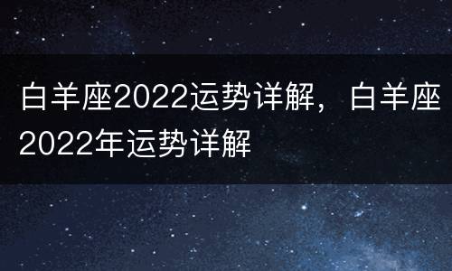 白羊座2022运势详解，白羊座2022年运势详解