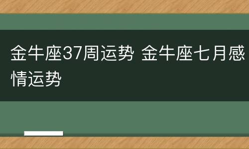 金牛座37周运势 金牛座七月感情运势