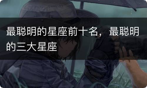 最聪明的星座前十名，最聪明的三大星座