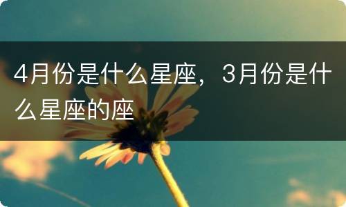 4月份是什么星座，3月份是什么星座的座