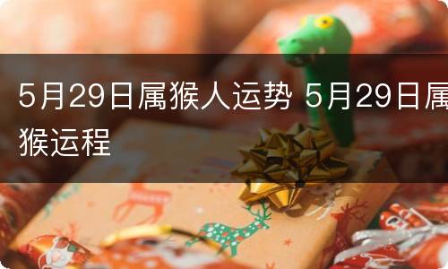 5月29日属猴人运势 5月29日属猴运程