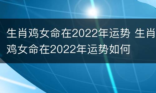 生肖鸡女命在2022年运势 生肖鸡女命在2022年运势如何