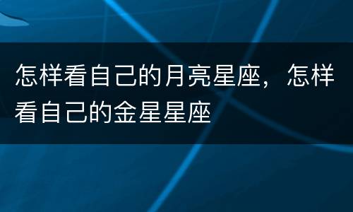 怎样看自己的月亮星座，怎样看自己的金星星座
