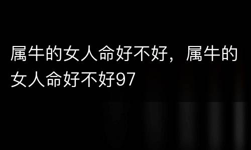属牛的女人命好不好，属牛的女人命好不好97