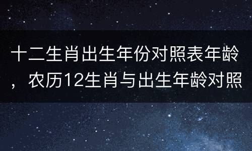 十二生肖出生年份对照表年龄，农历12生肖与出生年龄对照表