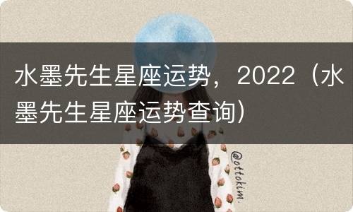 水墨先生星座运势，2022（水墨先生星座运势查询）