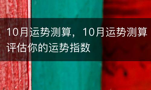 10月运势测算，10月运势测算评估你的运势指数