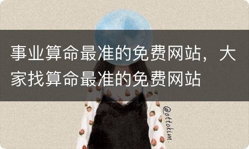 事业算命最准的免费网站，大家找算命最准的免费网站