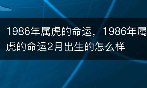 1986年属虎的命运，1986年属虎的命运2月出生的怎么样