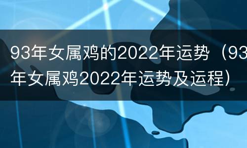 93年女属鸡的2022年运势（93年女属鸡2022年运势及运程）