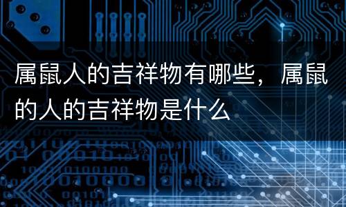 属鼠人的吉祥物有哪些，属鼠的人的吉祥物是什么