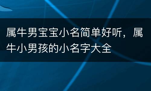 属牛男宝宝小名简单好听，属牛小男孩的小名字大全