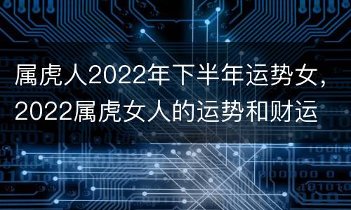 属虎人2022年下半年运势女，2022属虎女人的运势和财运