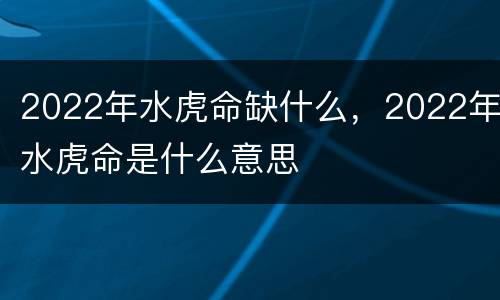 2022年水虎命缺什么，2022年水虎命是什么意思