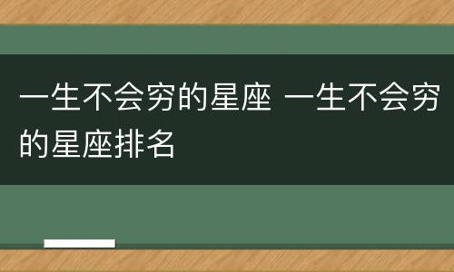 一生不会穷的星座 一生不会穷的星座排名