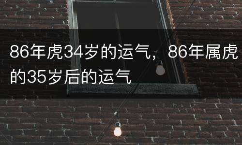 86年虎34岁的运气，86年属虎的35岁后的运气