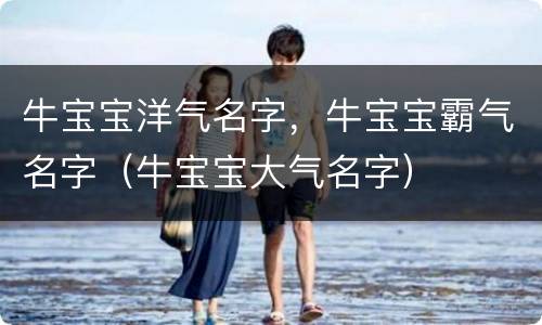 牛宝宝洋气名字，牛宝宝霸气名字（牛宝宝大气名字）