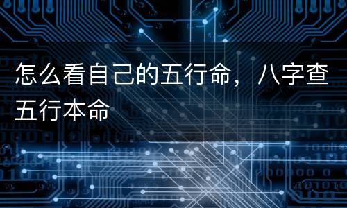 怎么看自己的五行命，八字查五行本命