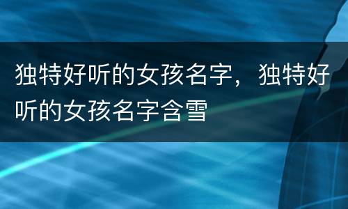 独特好听的女孩名字，独特好听的女孩名字含雪