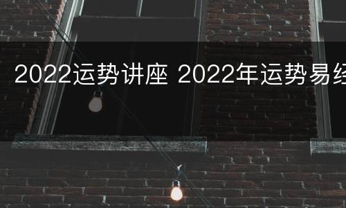 2022运势讲座 2022年运势易经