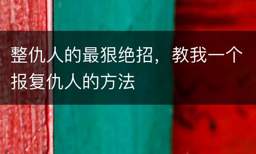 整仇人的最狠绝招，教我一个报复仇人的方法