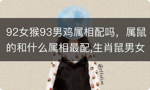 92女猴93男鸡属相配吗，属鼠的和什么属相最配,生肖鼠男女婚