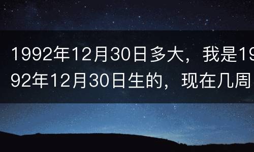 1992年12月30日多大，我是1992年12月30日生的，现在几周岁