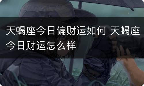 天蝎座今日偏财运如何 天蝎座今日财运怎么样