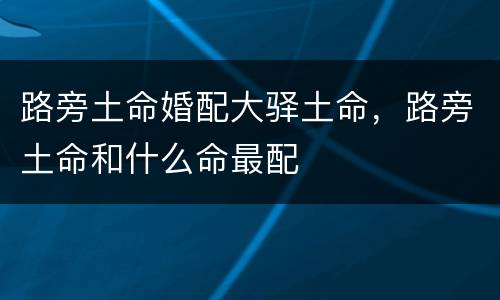 路旁土命婚配大驿土命，路旁土命和什么命最配