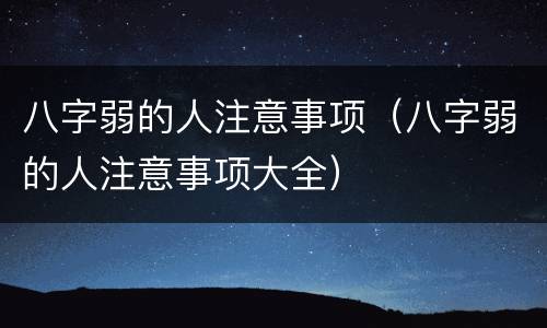 八字弱的人注意事项（八字弱的人注意事项大全）