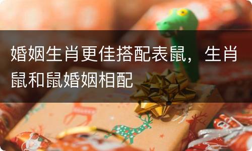 婚姻生肖更佳搭配表鼠，生肖鼠和鼠婚姻相配
