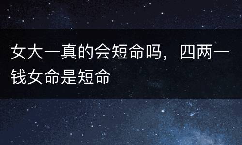 女大一真的会短命吗，四两一钱女命是短命