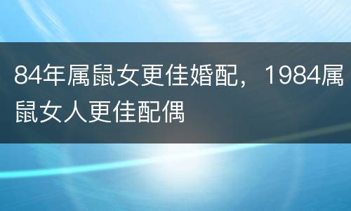 84年属鼠女更佳婚配，1984属鼠女人更佳配偶