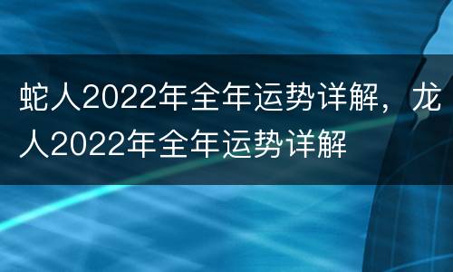 蛇人2022年全年运势详解，龙人2022年全年运势详解