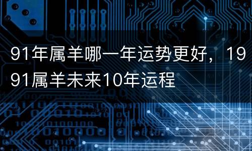 91年属羊哪一年运势更好，1991属羊未来10年运程