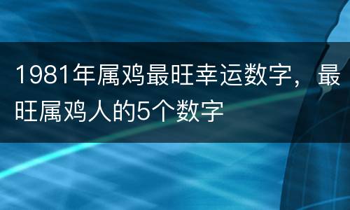 1981年属鸡最旺幸运数字，最旺属鸡人的5个数字