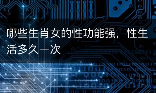 哪些生肖女的性功能强，性生活多久一次