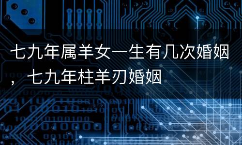 七九年属羊女一生有几次婚姻，七九年柱羊刃婚姻