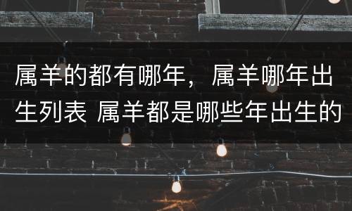 属羊的都有哪年，属羊哪年出生列表 属羊都是哪些年出生的