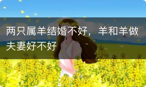 两只属羊结婚不好，羊和羊做夫妻好不好