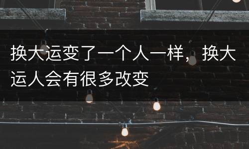 换大运变了一个人一样，换大运人会有很多改变