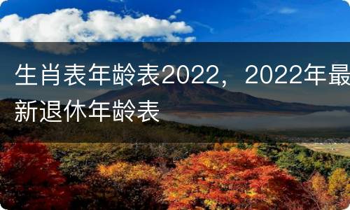 生肖表年龄表2022，2022年最新退休年龄表