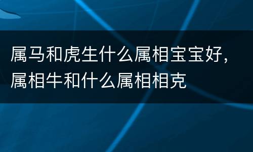 属马和虎生什么属相宝宝好，属相牛和什么属相相克