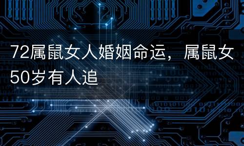 72属鼠女人婚姻命运，属鼠女50岁有人追